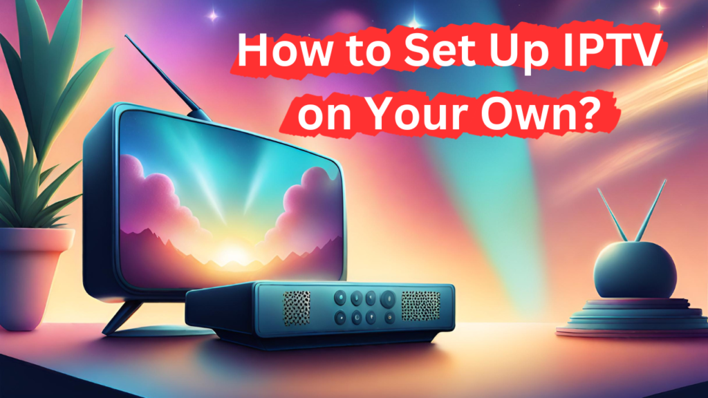 Setting Up IPTV at Home!
